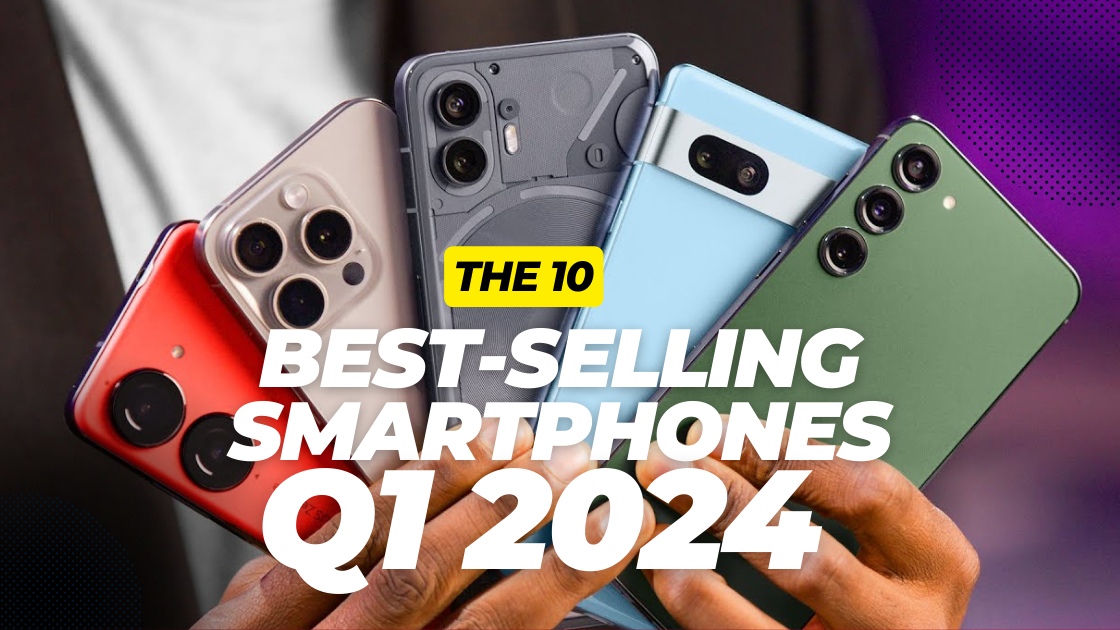 The 10 Best-Selling Smartphones in Q1 2024